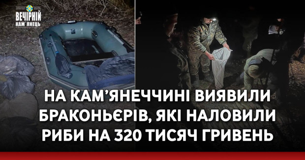 На Кам’янеччині виявили браконьєрів, які наловили риби на 320 тисяч гривень