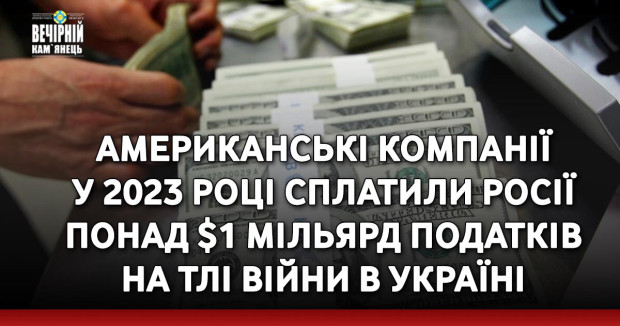 Американські компанії у 2023 році сплатили росії понад $1 мільярд податків на тлі війни в Україні