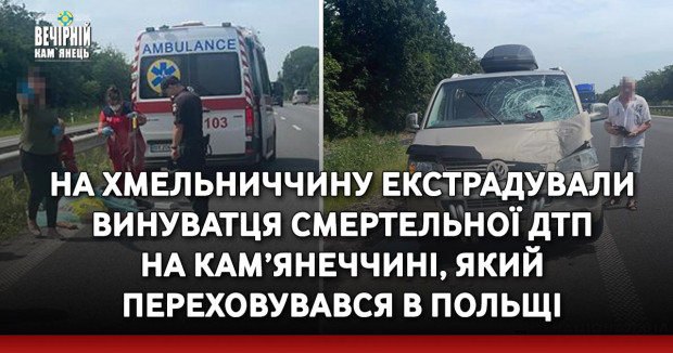 На Хмельниччину екстрадували винуватця смертельної ДТП на Кам’янеччині, який переховувався в Польщі