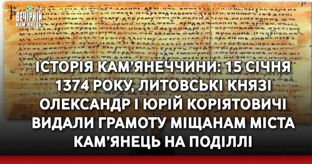 Історія Кам’янеччини: 15 січня 1374 року, литовські князі Олександр і Юрій Коріятовичі видали грамоту міщанам міста Кам’янець на Поділлі.