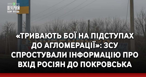 «Тривають бої на підступах до агломерації»: ЗСУ спростували інформацію про вхід росіян до Покровська