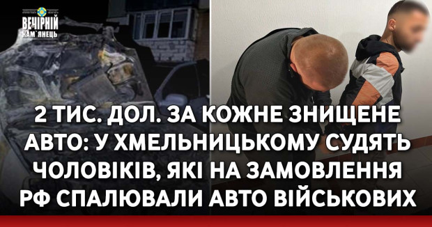 2 тис. дол. за кожне знищене авто: у Хмельницькому судять чоловіків, які на замовлення рф спалювали авто військових