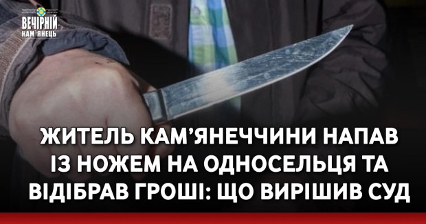 Житель Кам’янеччини напав із ножем на односельця та відібрав гроші: що вирішив суд