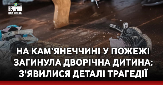На Кам’янеччині у пожежі загинула дворічна дитина: з'явилися деталі трагедії