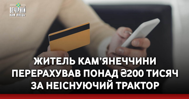 Житель Кам’янеччини перерахував понад ₴200 тисяч за неіснуючий трактор