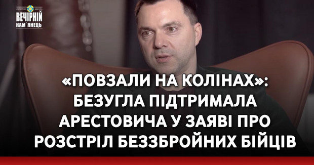 «Повзали на колінах»: Безугла підтримала Арестовича у заяві про розстріл беззбройних бійців