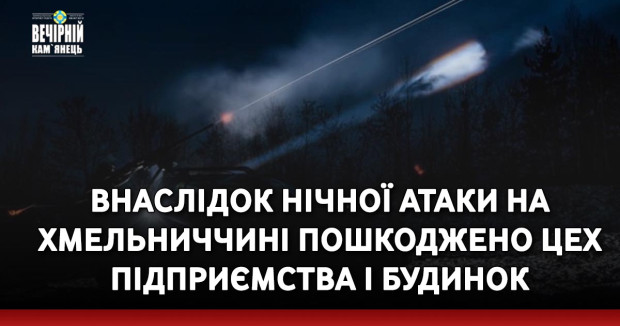 Внаслідок нічної атаки на Хмельниччині пошкоджено цех підприємства і будинок