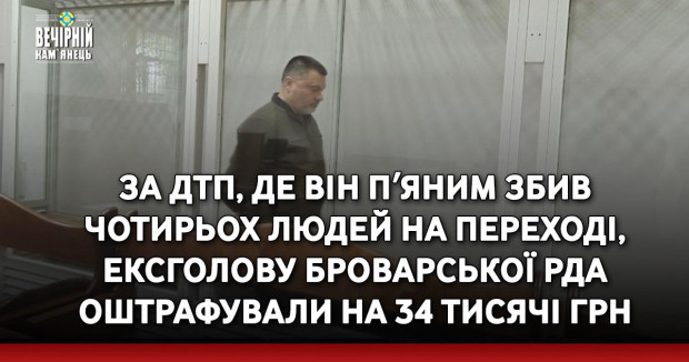 За ДТП, де він пʼяним збив чотирьох людей на переході, ексголову Броварської РДА оштрафували на 34 тисячі грн