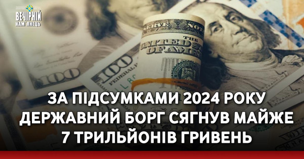 За підсумками 2024 року державний борг сягнув майже 7 трильйонів гривень