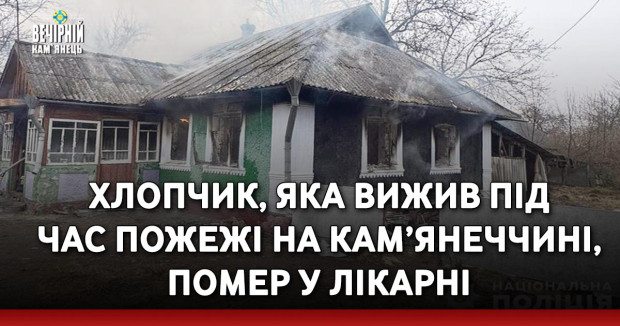 Хлопчик, яка вижив під час пожежі на Кам’янеччині, помер у лікарні