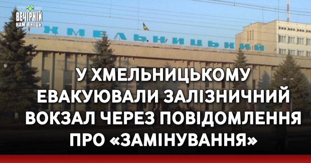 У Хмельницькому евакуювали залізничний вокзал через повідомлення про «замінування»