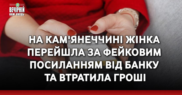 На Кам'янеччині жінка перейшла за фейковим посиланням від банку та втратила гроші