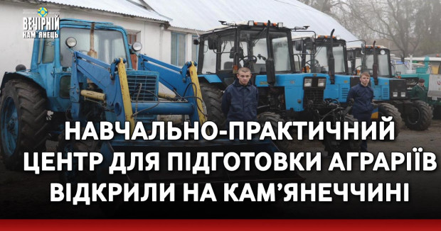 Навчально-практичний центр для підготовки аграріїв відкрили на Кам’янеччині