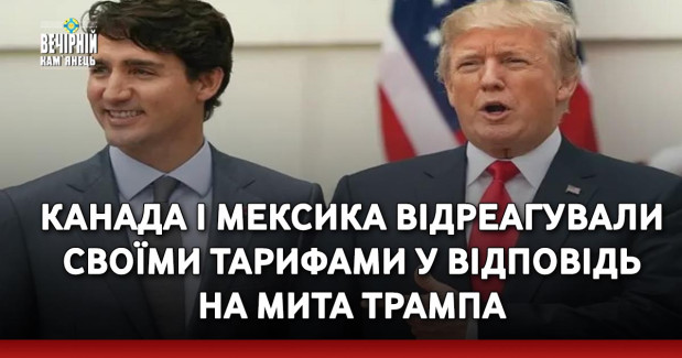 Канада і Мексика відреагували своїми тарифами у відповідь на мита Трампа