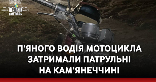 П’яного водія мотоцикла затримали патрульні на Кам’янеччині