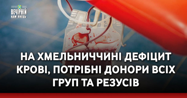 На Хмельниччині дефіцит крові, потрібні донори всіх груп та резусів