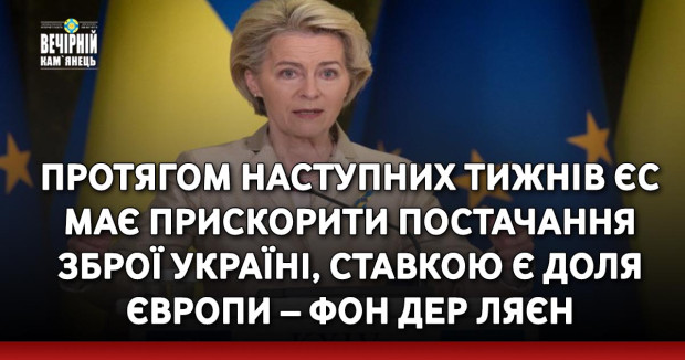 Протягом наступних тижнів ЄС має прискорити постачання зброї Україні, ставкою є доля Європи – фон дер Ляєн