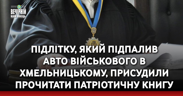 Підлітку, який підпалив авто військового в Хмельницькому, присудили прочитати патріотичну книгу