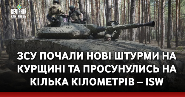 ЗСУ почали нові штурми на Курщині та просунулись на кілька кілометрів – ISW