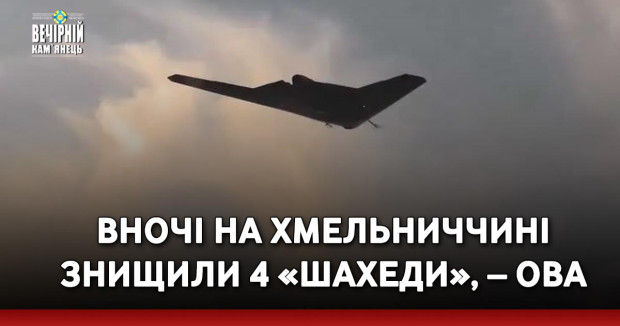Вночі на Хмельниччині знищили 4 «шахеди», – ОВА