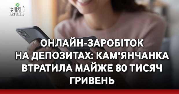 Онлайн-заробіток на депозитах: кам'янчанка втратила майже 80 тисяч гривень