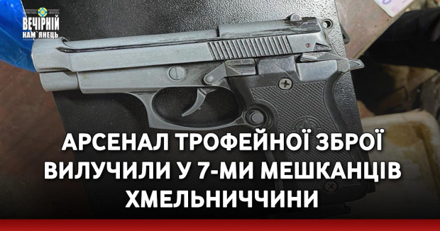 Арсенал трофейної зброї вилучили у 7-ми мешканців Хмельниччини