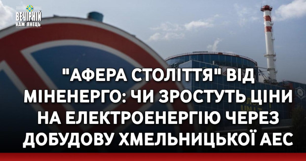 "Афера століття" від Міненерго: чи зростуть ціни на електроенергію через добудову Хмельницької АЕС