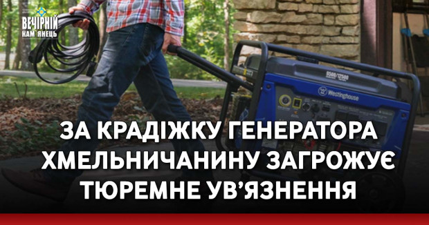 За крадіжку генератора хмельничанину загрожує тюремне ув’язнення