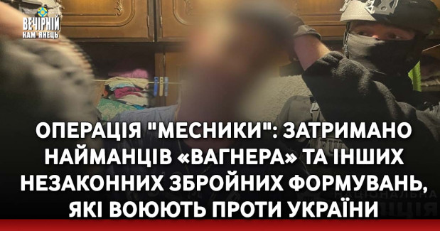 Операція "Месники": затримано найманців «Вагнера» та інших незаконних збройних формувань, які воюють проти України