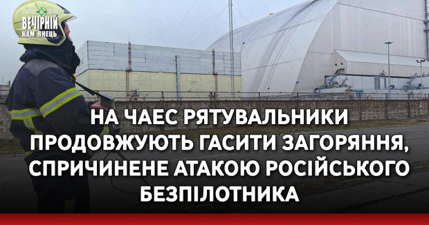 На ЧАЕС рятувальники продовжують гасити загоряння, спричинене атакою російського безпілотника