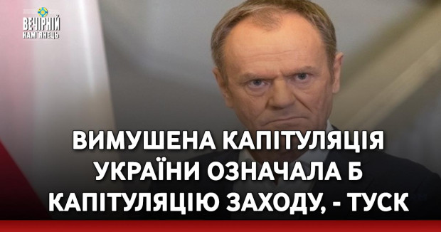 Вимушена капітуляція України означала б капітуляцію Заходу, - Туск