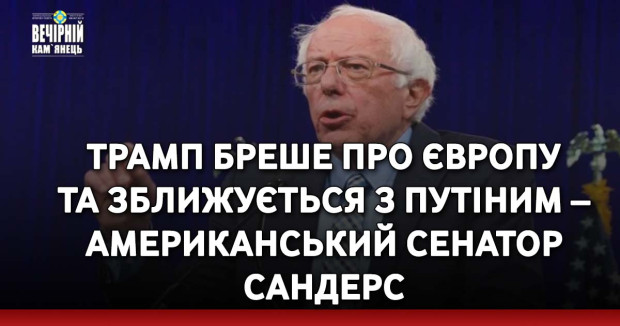 Трамп бреше про Європу та зближується з Путіним – американський сенатор Сандерс