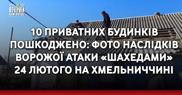 10 приватних будинків пошкоджено: фото наслідків ворожої атаки «шахедами» 24 лютого на Хмельниччині