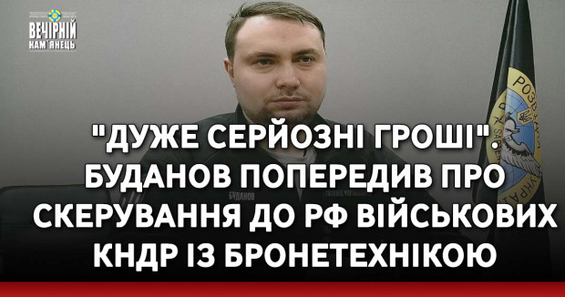 "Дуже серйозні гроші". Буданов попередив про скерування до РФ військових КНДР із бронетехнікою