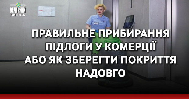 Правильне прибирання підлоги у комерції або як зберегти покриття надовго