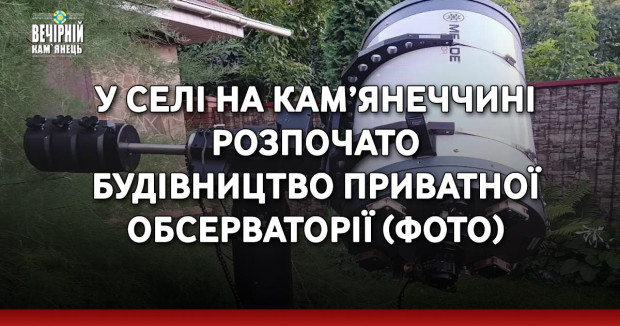 У селі на Кам’янеччині розпочато будівництво приватної обсерваторії ( ФОТО)