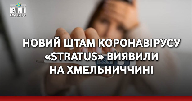 Новий штам коронавірусу «Stratus» виявили на Хмельниччині