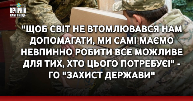 "Щоб світ не втомлювався нам допомагати, ми самі маємо невпинно робити все можливе для тих, хто цього потребує!" - ГО "Захист держави"