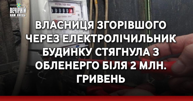 Власниця згорівшого через електролічильник будинку стягнула з Обленерго біля 2 млн. гривень
