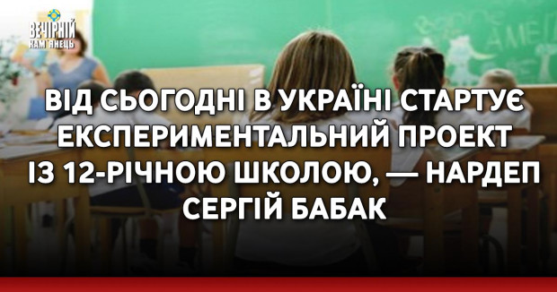 Від сьогодні в Україні стартує експериментальний проект із 12-річною школою, — нардеп Сергій Бабак