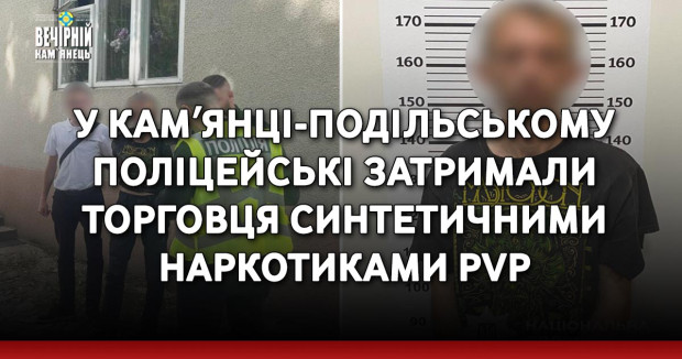 У Камʼянці-Подільському поліцейські затримали торговця синтетичними наркотиками PVP