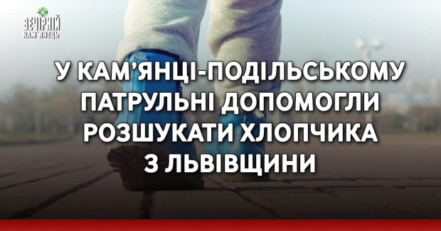 У Кам’янці-Подільському патрульні допомогли розшукати хлопчика з Львівщини