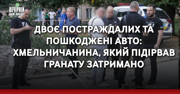 Двоє постраждалих та пошкоджені авто: хмельничанина, який підірвав гранату затримано