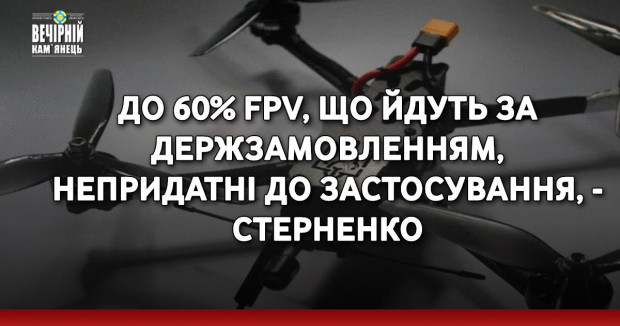 До 60% FPV, що йдуть за держзамовленням, непридатні до застосування, - Стерненко