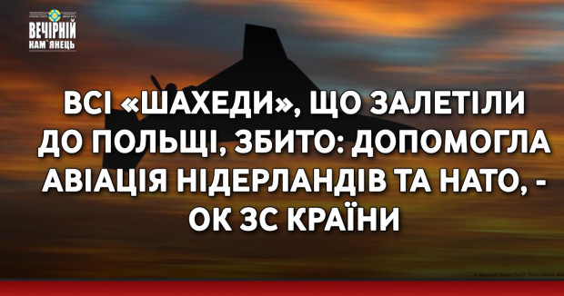 Всі «шахеди», що залетіли до Польщі, збито: допомогла авіація Нідерландів та НАТО, - ОК ЗС країни