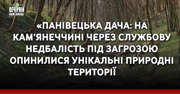 «Панівецька дача: на Кам’янеччині через службову недбалість під загрозою опинилися унікальні природні території