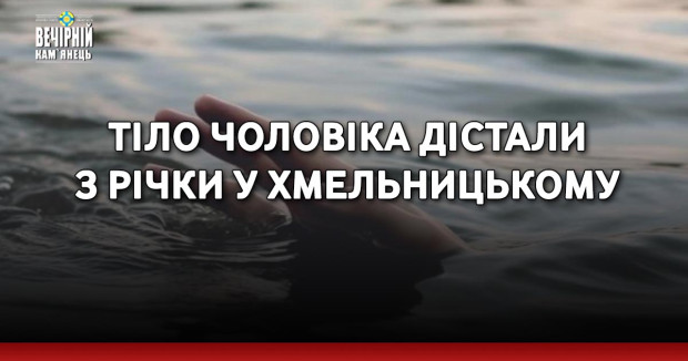 Тіло чоловіка дістали з річки у Хмельницькому