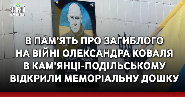 В пам’ять про загиблого на війні Олександра Коваля в Кам’янці-Подільському відкрили меморіальну дошку