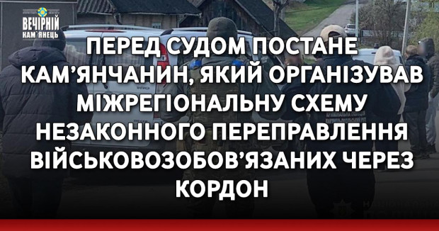Перед судом постане кам’янчанин, який організував міжрегіональну схему незаконного переправлення військовозобов’язаних через кордон