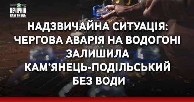 Надзвичайна ситуація: чергова аварія на водогоні залишила Кам’янець-Подільський без води